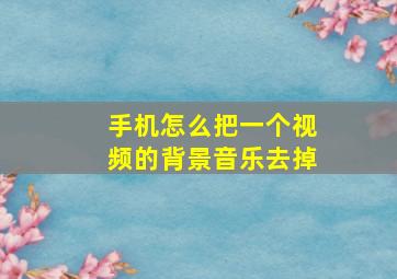 手机怎么把一个视频的背景音乐去掉