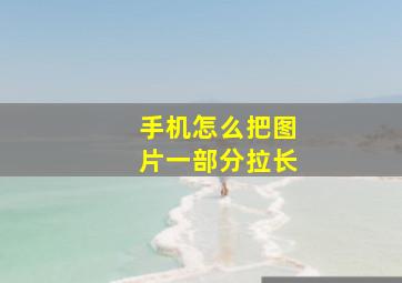 手机怎么把图片一部分拉长