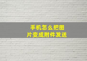 手机怎么把图片变成附件发送