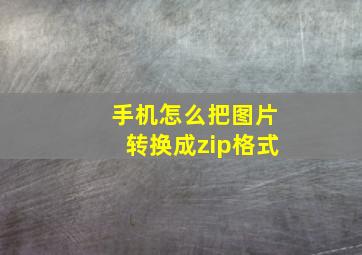 手机怎么把图片转换成zip格式