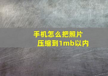 手机怎么把照片压缩到1mb以内