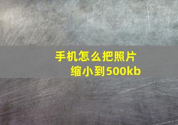 手机怎么把照片缩小到500kb