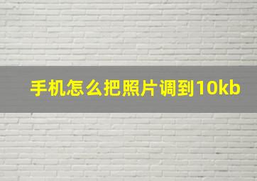 手机怎么把照片调到10kb