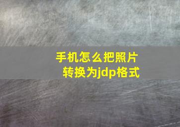 手机怎么把照片转换为jdp格式