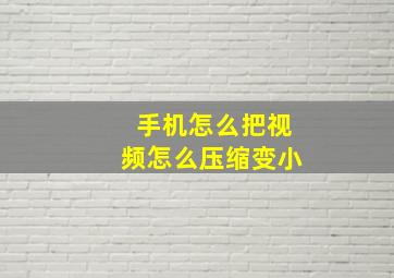 手机怎么把视频怎么压缩变小