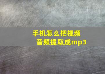 手机怎么把视频音频提取成mp3