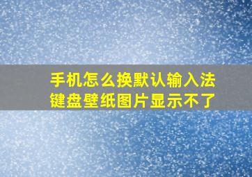 手机怎么换默认输入法键盘壁纸图片显示不了