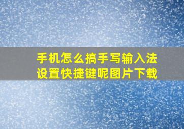 手机怎么搞手写输入法设置快捷键呢图片下载