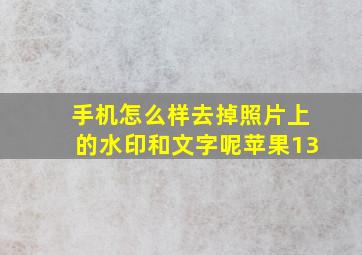 手机怎么样去掉照片上的水印和文字呢苹果13