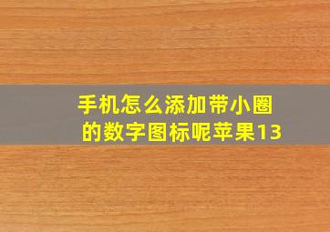 手机怎么添加带小圈的数字图标呢苹果13