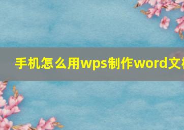 手机怎么用wps制作word文档