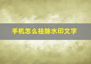 手机怎么祛除水印文字