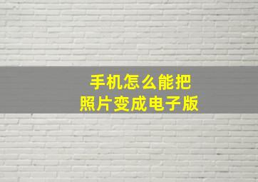 手机怎么能把照片变成电子版