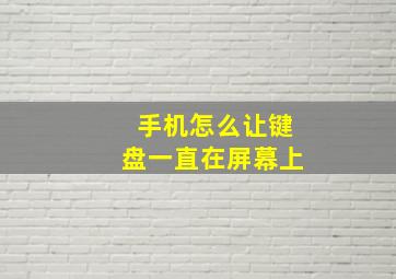 手机怎么让键盘一直在屏幕上