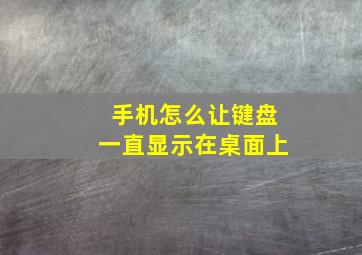 手机怎么让键盘一直显示在桌面上