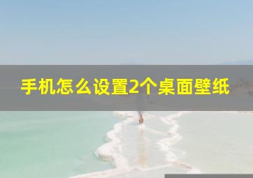 手机怎么设置2个桌面壁纸