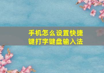 手机怎么设置快捷键打字键盘输入法