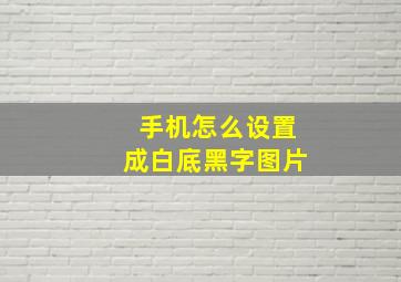 手机怎么设置成白底黑字图片