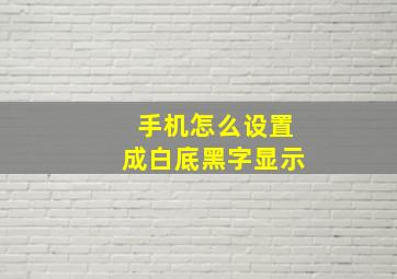 手机怎么设置成白底黑字显示