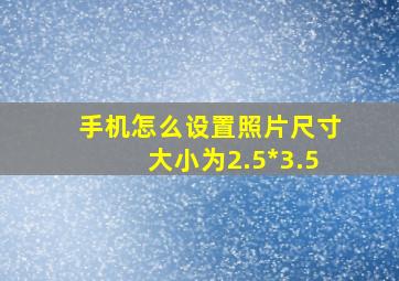 手机怎么设置照片尺寸大小为2.5*3.5