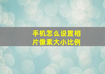 手机怎么设置相片像素大小比例