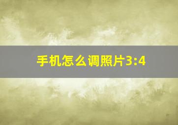 手机怎么调照片3:4