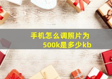 手机怎么调照片为500k是多少kb