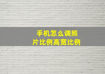 手机怎么调照片比例高宽比例