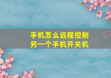 手机怎么远程控制另一个手机开关机