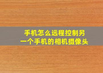 手机怎么远程控制另一个手机的相机摄像头