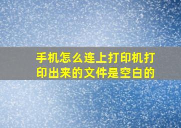 手机怎么连上打印机打印出来的文件是空白的