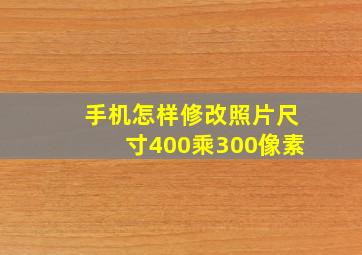 手机怎样修改照片尺寸400乘300像素