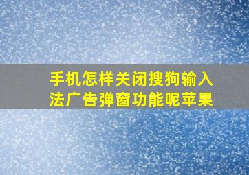 手机怎样关闭搜狗输入法广告弹窗功能呢苹果