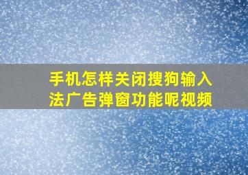 手机怎样关闭搜狗输入法广告弹窗功能呢视频