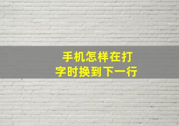 手机怎样在打字时换到下一行