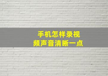 手机怎样录视频声音清晰一点