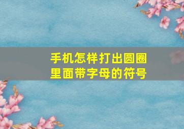 手机怎样打出圆圈里面带字母的符号