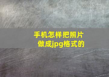 手机怎样把照片做成jpg格式的