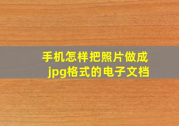 手机怎样把照片做成jpg格式的电子文档