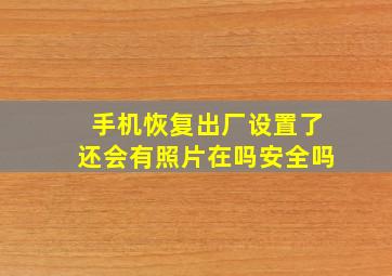 手机恢复出厂设置了还会有照片在吗安全吗