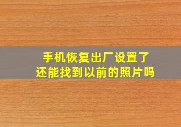 手机恢复出厂设置了还能找到以前的照片吗