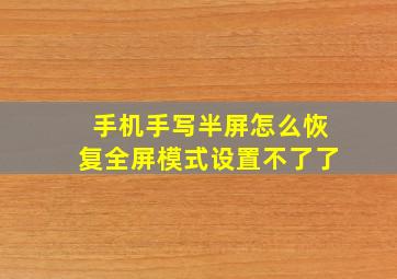 手机手写半屏怎么恢复全屏模式设置不了了