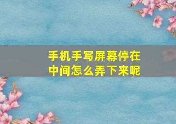 手机手写屏幕停在中间怎么弄下来呢