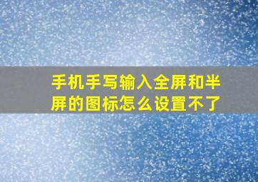 手机手写输入全屏和半屏的图标怎么设置不了