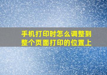 手机打印时怎么调整到整个页面打印的位置上