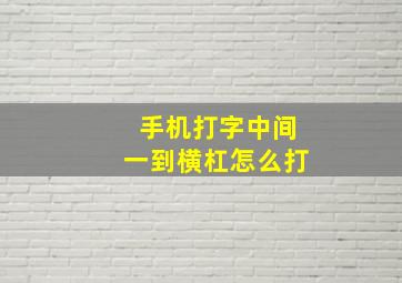 手机打字中间一到横杠怎么打