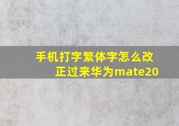 手机打字繁体字怎么改正过来华为mate20