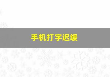 手机打字迟缓