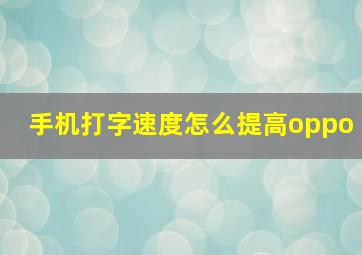 手机打字速度怎么提高oppo