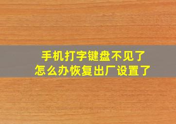 手机打字键盘不见了怎么办恢复出厂设置了